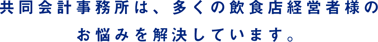 共同会計事務所は、多くの飲食店経営者様のお悩みを解決しています。