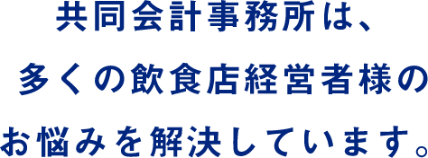 共同会計事務所は、多くの飲食店経営者様のお悩みを解決しています。